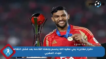 «قرار مفاجئ» يحي عطية الله يحسم وجهته القادمة بعد فشل انتقاله للوداد المغربي